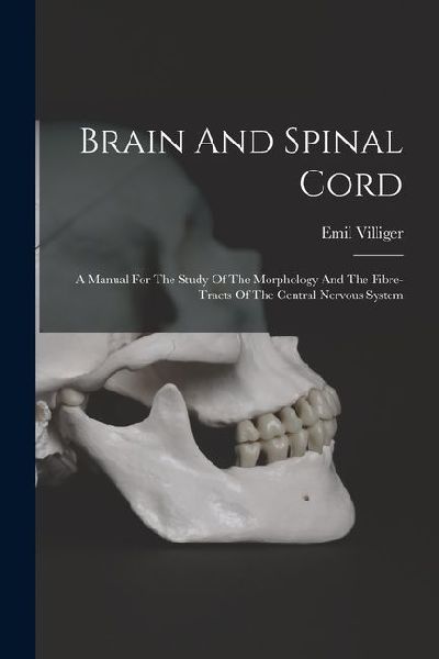 Brain And Spinal Cord: A Manual For The Study Of The Morphology And The Fibre-tracts Of The Central Nervous System