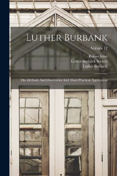 Luther Burbank: His Methods And Discoveries And Their Practical Application; Volume 12