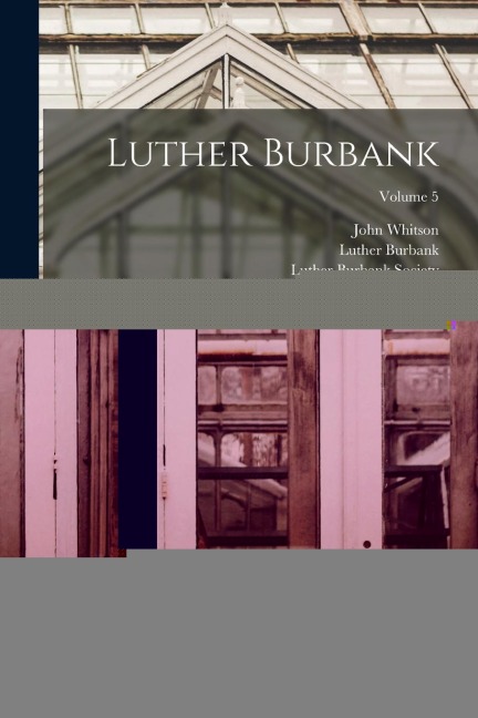 Luther Burbank: His Methods And Discoveries And Their Practical Application; Volume 5