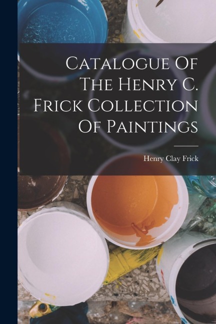 Catalogue Of The Henry C. Frick Collection Of Paintings