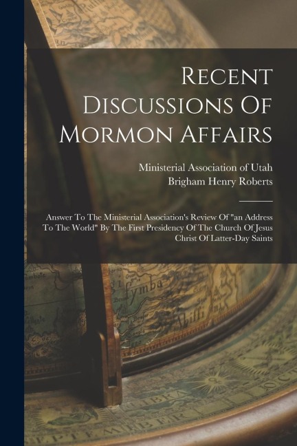 Recent Discussions Of Mormon Affairs: Answer To The Ministerial Associations Review Of an Address To The World By The First Presidency Of The Churc