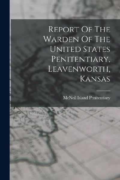 Report Of The Warden Of The United States Penitentiary, Leavenworth, Kansas