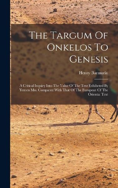 The Targum Of Onkelos To Genesis: A Critical Inquiry Into The Value Of The Text Exhibeted By Yemen Mss. Compared With That Of The European Of The Oriental Text