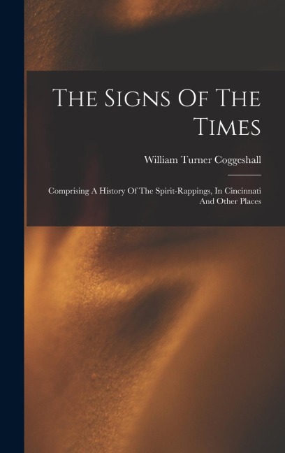 The Signs Of The Times: Comprising A History Of The Spirit-rappings, In Cincinnati And Other Places