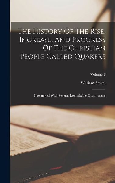 The History Of The Rise, Increase, And Progress Of The Christian People Called Quakers: Intermixed With Several Remarkable Occurrences; Volume 2