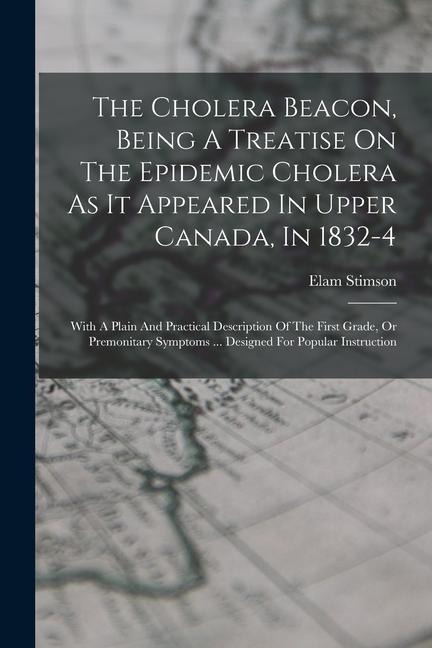 The Cholera Beacon, Being A Treatise On The Epidemic Cholera As It Appeared In Upper Canada, In 1832-4: With A Plain And Practical Description Of The