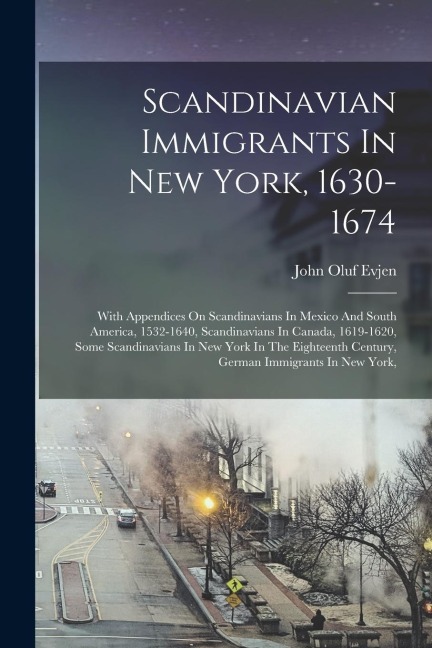 Scandinavian Immigrants In New York, 1630-1674: With Appendices On Scandinavians In Mexico And South America, 1532-1640, Scandinavians In Canada, 1619