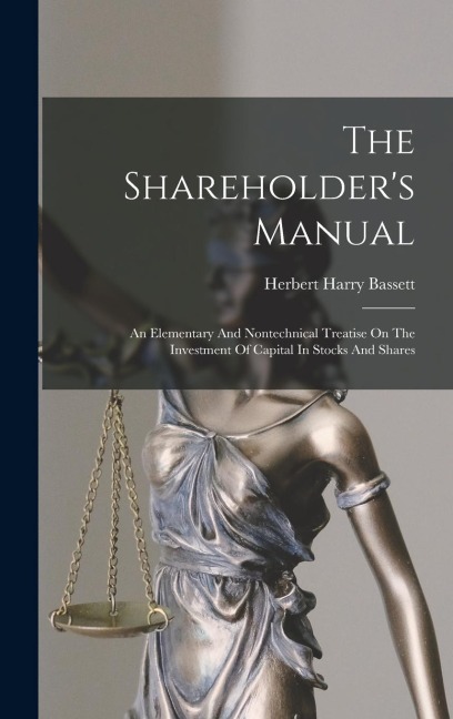 The Shareholders Manual: An Elementary And Nontechnical Treatise On The Investment Of Capital In Stocks And Shares