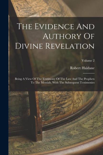 The Evidence And Authory Of Divine Revelation: Being A View Of The Testimony Of The Law And The Prophets To The Messiah, With The Subsequent Testimoni