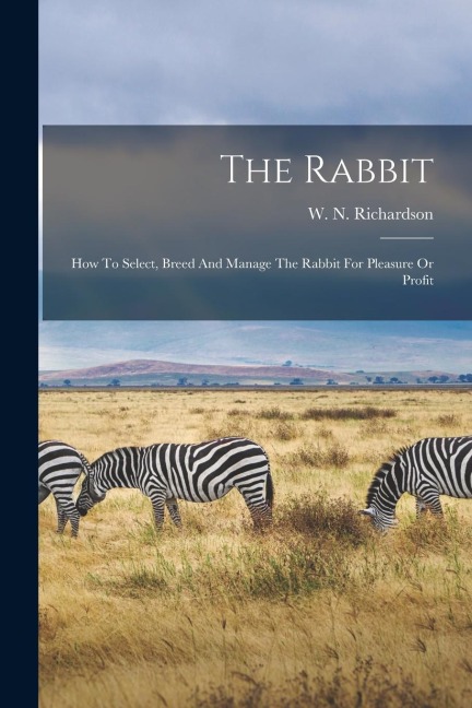 The Rabbit: How To Select, Breed And Manage The Rabbit For Pleasure Or Profit