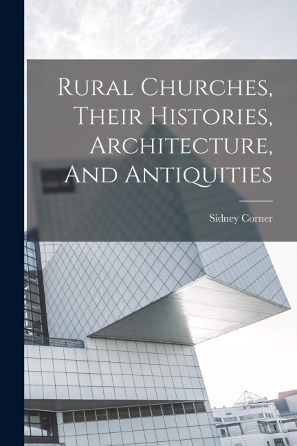 Rural Churches, Their Histories, Architecture, And Antiquities