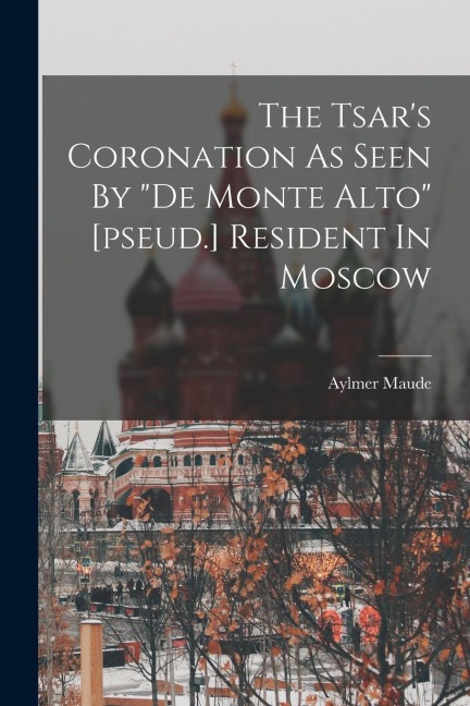 The Tsars Coronation As Seen By de Monte Alto [pseud.] Resident In Moscow