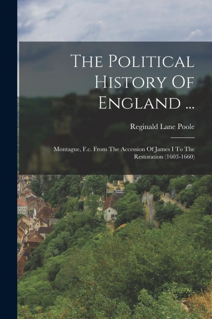 The Political History Of England ...: Montague, F.c. From The Accession Of James I To The Restoration (1603-1660)
