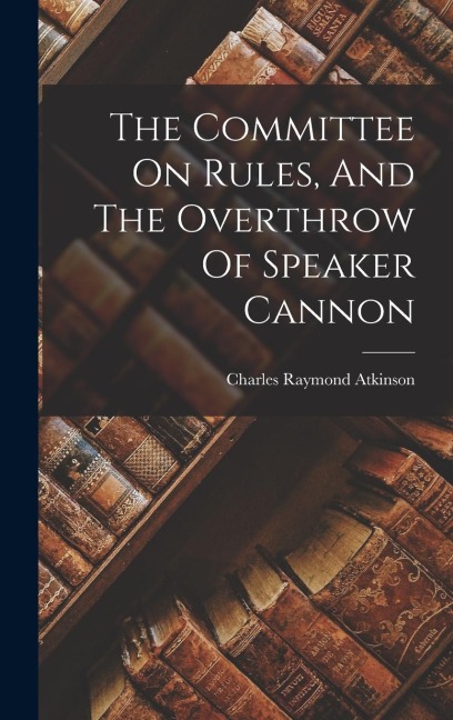 The Committee On Rules, And The Overthrow Of Speaker Cannon