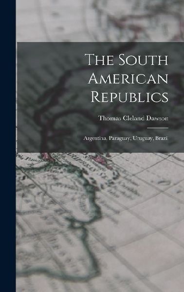 The South American Republics: Argentina, Paraguay, Uruguay, Brazil