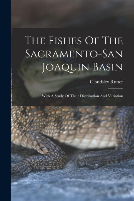 The Fishes Of The Sacramento-san Joaquin Basin: With A Study Of Their Distribution And Variation