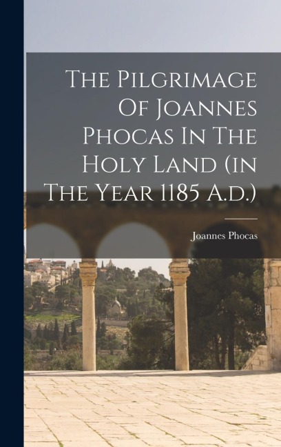 The Pilgrimage Of Joannes Phocas In The Holy Land (in The Year 1185 A.d.)
