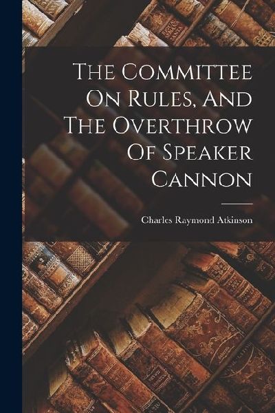 The Committee On Rules, And The Overthrow Of Speaker Cannon