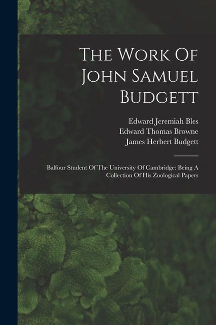 The Work Of John Samuel Budgett: Balfour Student Of The University Of Cambridge: Being A Collection Of His Zoological Papers
