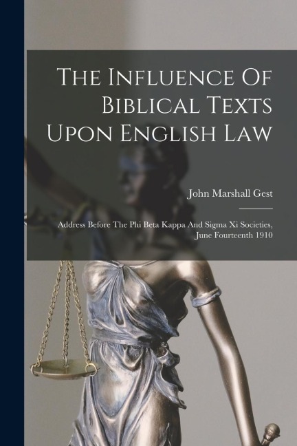 The Influence Of Biblical Texts Upon English Law: Address Before The Phi Beta Kappa And Sigma Xi Societies, June Fourteenth 1910