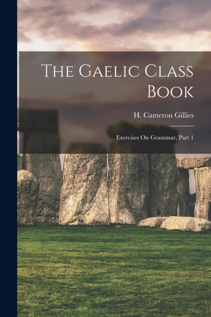 The Gaelic Class Book: Exercises On Grammar, Part 1