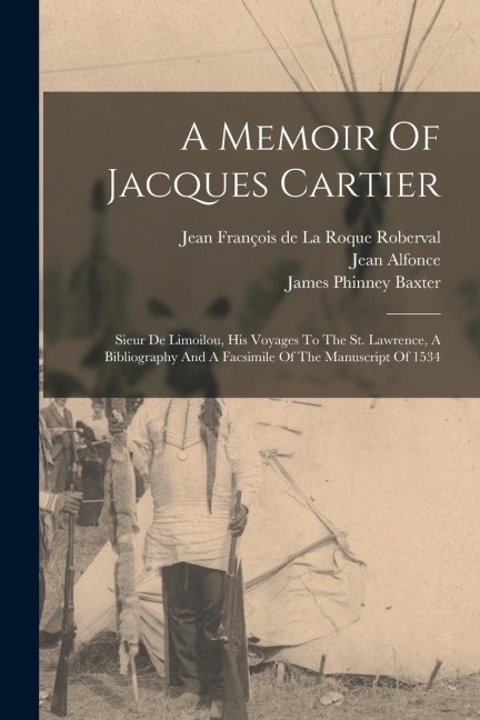 A Memoir Of Jacques Cartier: Sieur De Limoilou, His Voyages To The St. Lawrence, A Bibliography And A Facsimile Of The Manuscript Of 1534