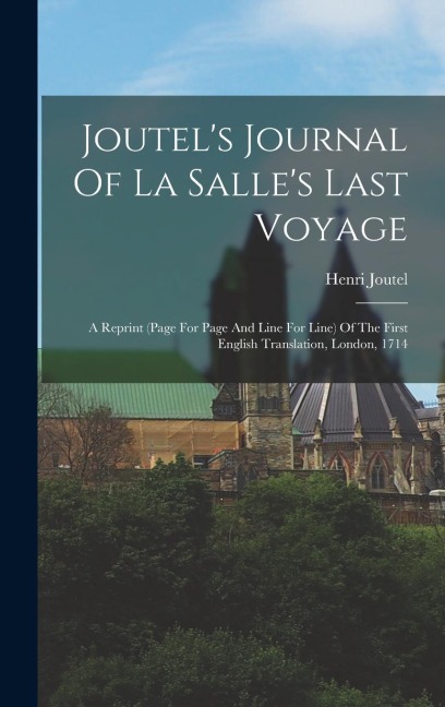 Joutels Journal Of La Salles Last Voyage: A Reprint (page For Page And Line For Line) Of The First English Translation, London, 1714