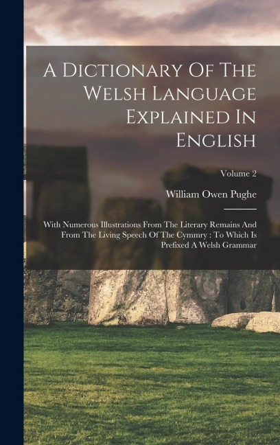 A Dictionary Of The Welsh Language Explained In English: With Numerous Illustrations From The Literary Remains And From The Living Speech Of The Cymmr
