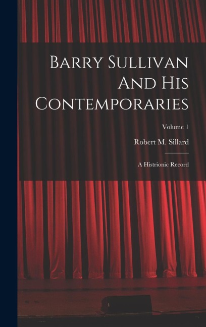 Barry Sullivan And His Contemporaries: A Histrionic Record; Volume 1