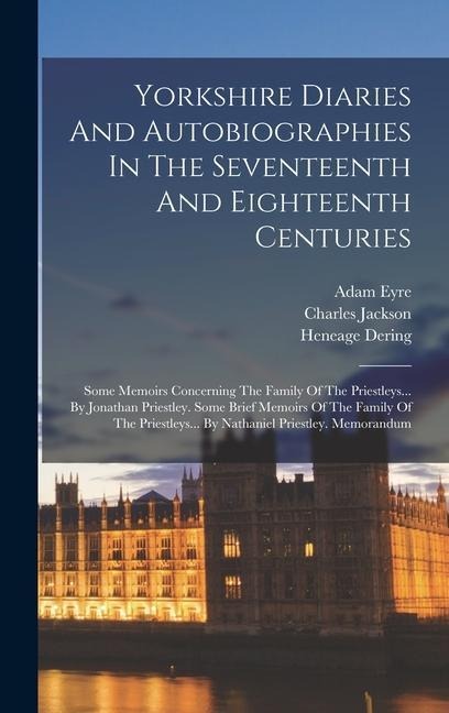Yorkshire Diaries And Autobiographies In The Seventeenth And Eighteenth Centuries: Some Memoirs Concerning The Family Of The Priestleys... By Jonathan Priestley. Some Brief Memoirs Of The Family Of The Priestleys... By Nathaniel Priestley. Memorandum
