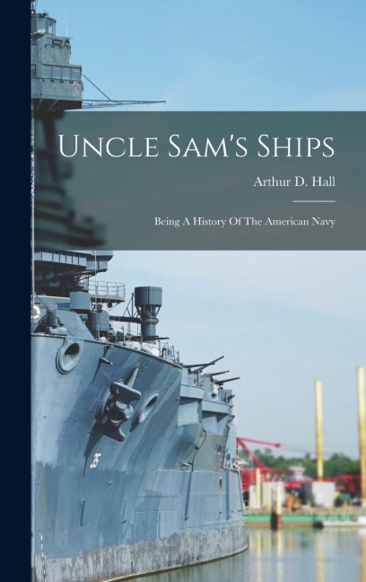 Uncle Sam's Ships: Being A History Of The American Navy