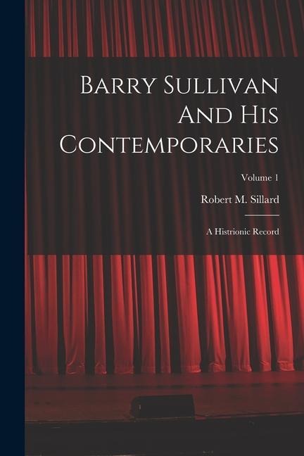 Barry Sullivan And His Contemporaries: A Histrionic Record; Volume 1