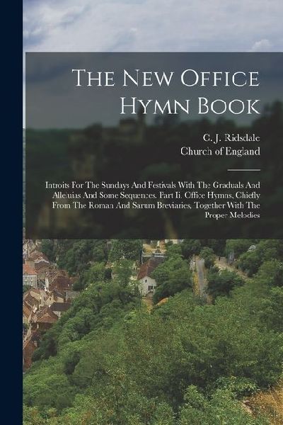 The New Office Hymn Book: Introits For The Sundays And Festivals With The Graduals And Alleluias And Some Sequences. Part Ii. Office Hymns, Chiefly From The Roman And Sarum Breviaries, Together With The Proper Melodies