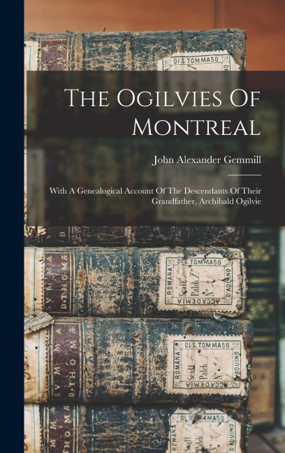 The Ogilvies Of Montreal: With A Genealogical Account Of The Descendants Of Their Grandfather, Archibald Ogilvie