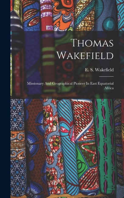 Thomas Wakefield: Missionary And Geographical Pioneer In East Equatorial Africa