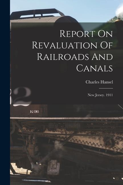 Report On Revaluation Of Railroads And Canals: New Jersey. 1911
