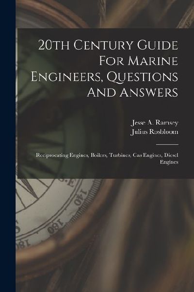20th Century Guide For Marine Engineers, Questions And Answers: Reciprocating Engines, Boilers, Turbines, Gas Engines, Diesel Engines