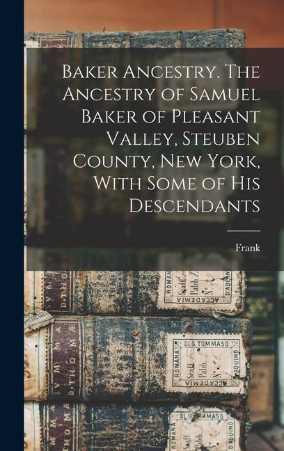 Baker Ancestry. The Ancestry of Samuel Baker of Pleasant Valley, Steuben County, New York, With Some of His Descendants