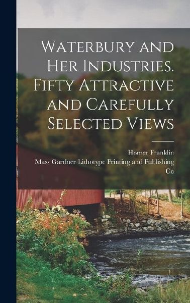 Waterbury and Her Industries. Fifty Attractive and Carefully Selected Views