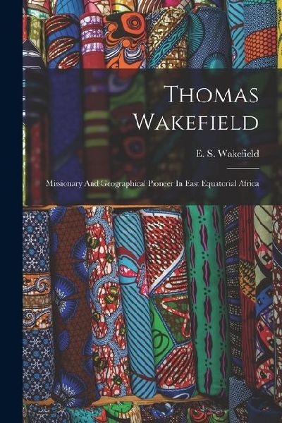 Thomas Wakefield: Missionary And Geographical Pioneer In East Equatorial Africa
