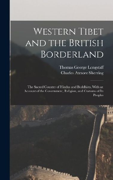 Western Tibet and the British Borderland; the Sacred Country of Hindus and Buddhists, With an Account of the Government, Religion, and Customs of Its