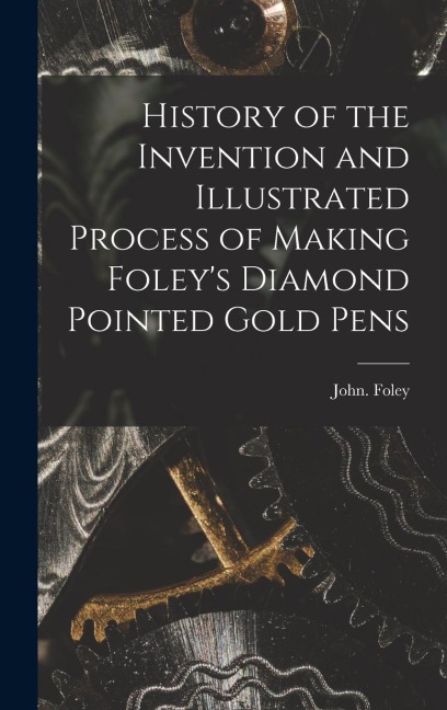 History of the Invention and Illustrated Process of Making Foleys Diamond Pointed Gold Pens