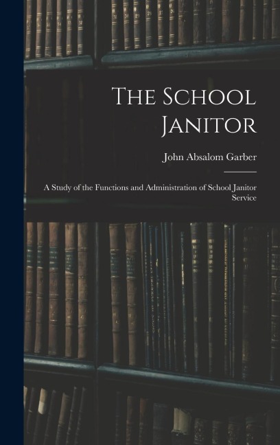 The School Janitor; a Study of the Functions and Administration of School Janitor Service