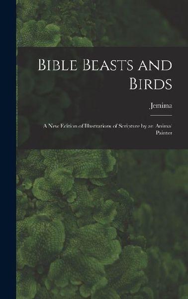 Bible Beasts and Birds: A New Edition of Illustrations of Scripture by an Animal Painter