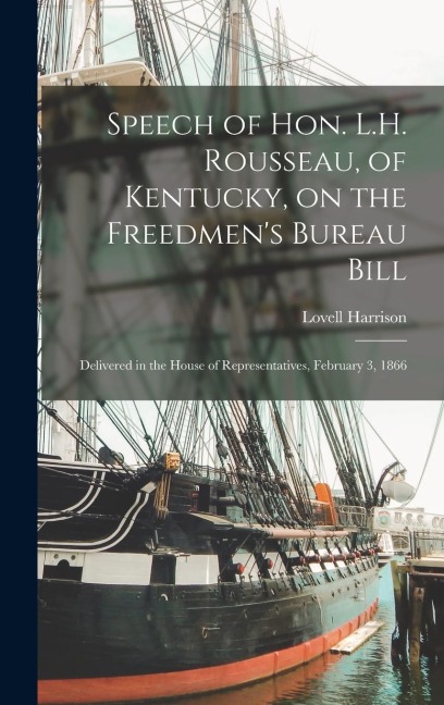 Speech of Hon. L.H. Rousseau, of Kentucky, on the Freedmens Bureau Bill: Delivered in the House of Representatives, February 3, 1866