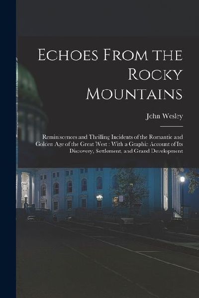 Echoes From the Rocky Mountains: Reminiscences and Thrilling Incidents of the Romantic and Golden Age of the Great West: With a Graphic Account of Its Discovery, Settlement, and Grand Development