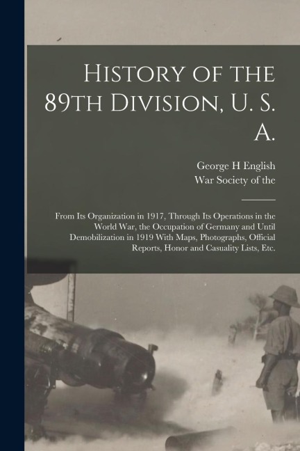 History of the 89th Division, U. S. A.: From Its Organization in 1917, Through Its Operations in the World War, the Occupation of Germany and Until De