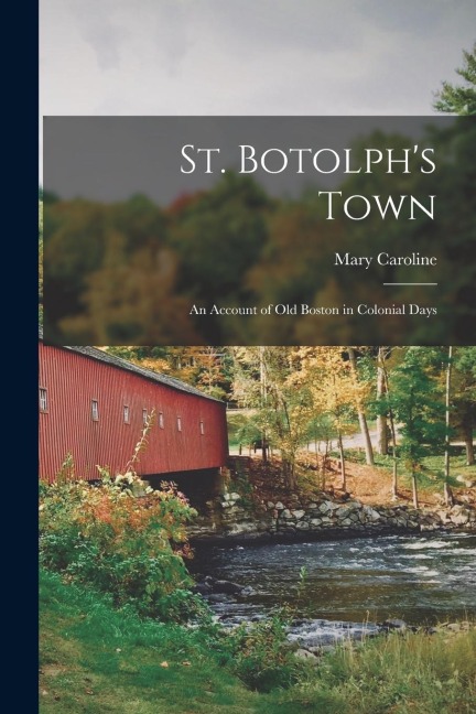 St. Botolphs Town; an Account of Old Boston in Colonial Days