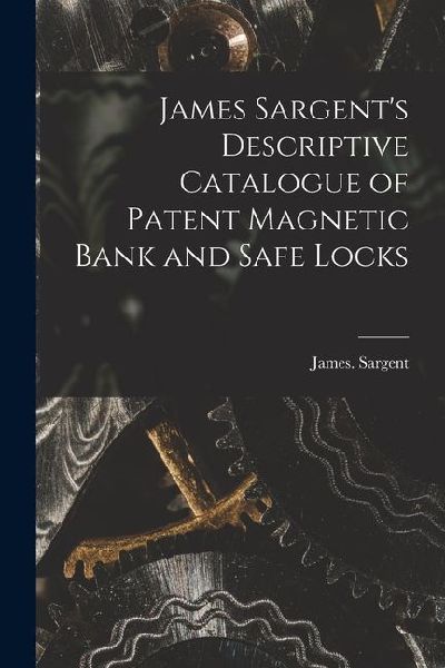 James Sargent's Descriptive Catalogue of Patent Magnetic Bank and Safe Locks