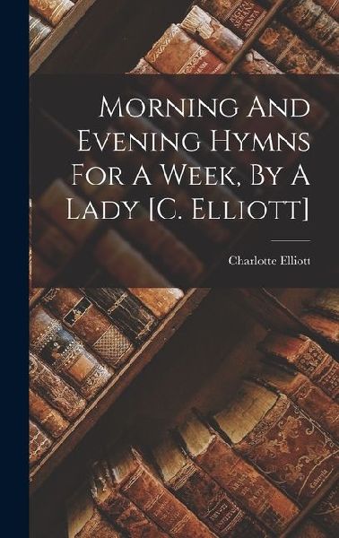 Morning And Evening Hymns For A Week, By A Lady [c. Elliott]